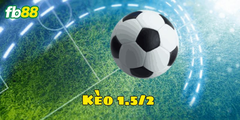 Kèo 1.5/2 là gì?