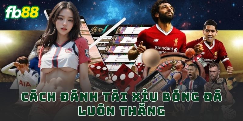 Cách Đánh Tài Xỉu Bóng Đá Luôn Thắng FB88