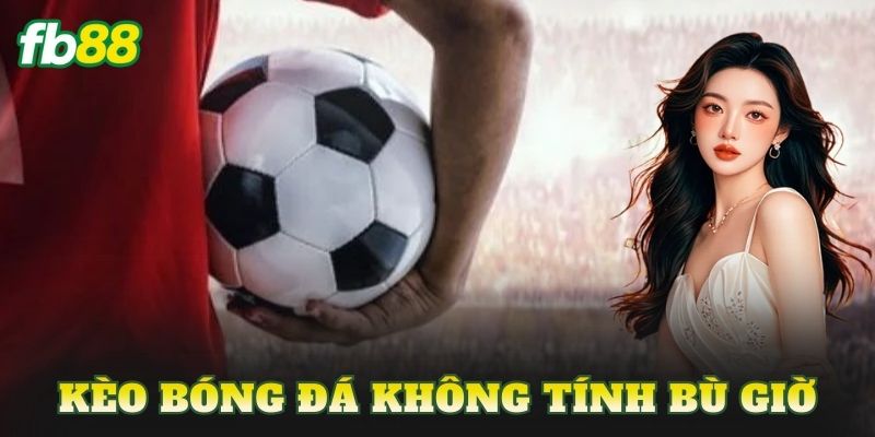 Kèo Bóng Đá Không Tính Bù Giờ