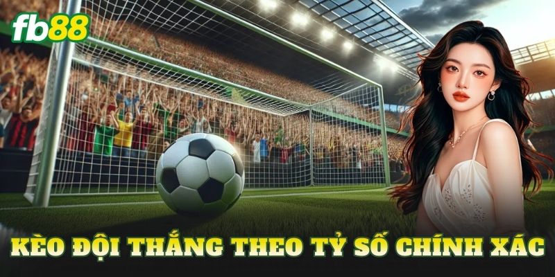 Kèo Đội Thắng Theo Tỷ Số Chính Xác
