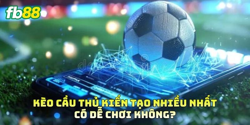Kèo Cầu Thủ Kiến Tạo Nhiều Nhất có dễ chơi không?