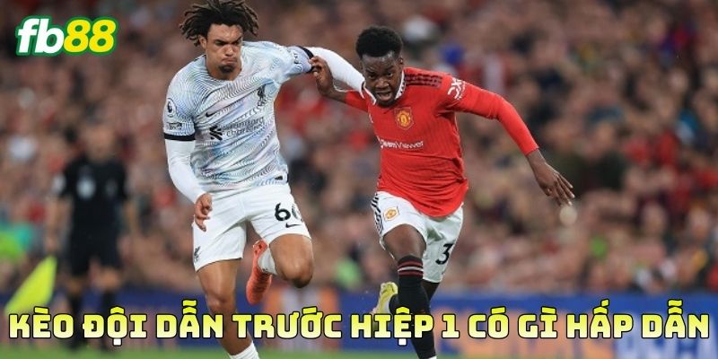 Kèo Đội Dẫn Trước Hiệp 1 có gì hấp dẫn