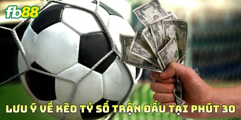 Lưu ý về Kèo Tỷ Số Trận Đấu Tại Phút 30