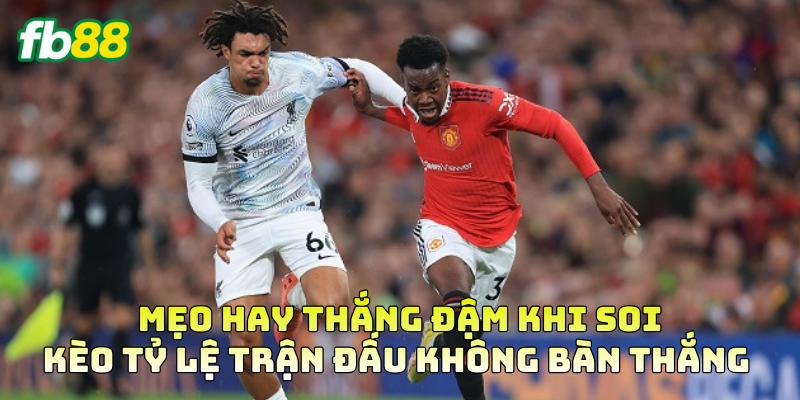 Mẹo hay thắng đậm khi soi Kèo Tỷ Lệ Trận Đấu Không Bàn Thắng