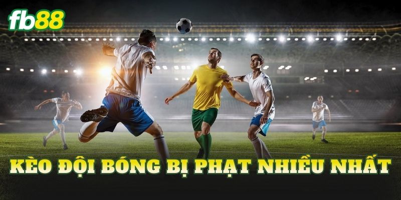 Kèo Đội Bóng Bị Phạt Nhiều Nhất