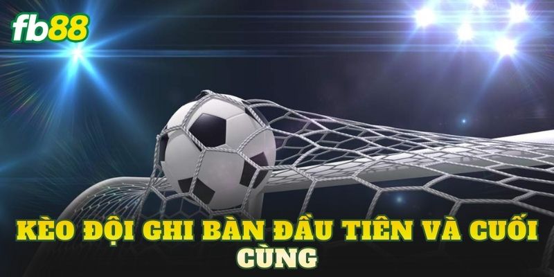 Kèo Đội Ghi Bàn Đầu Tiên Và Cuối Cùng