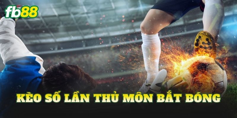 Kèo Số Lần Thủ Môn Bắt Bóng