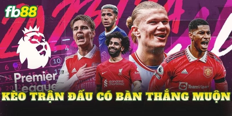 Kèo Trận Đấu Có Bàn Thắng Muộn