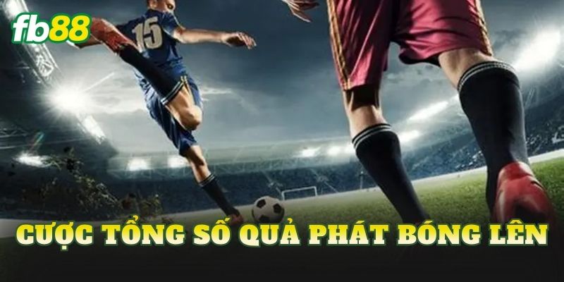 Cược Tổng Số Quả Phát Bóng Lên
