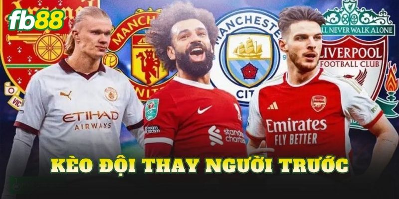 Kèo Đội Thay Người Trước