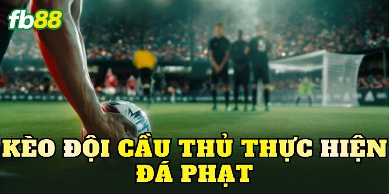Kèo Đội Cầu Thủ Thực Hiện Đá Phạt