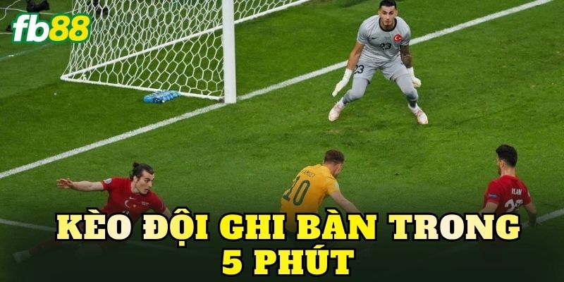 Kèo Đội Ghi Bàn Trong 5 Phút