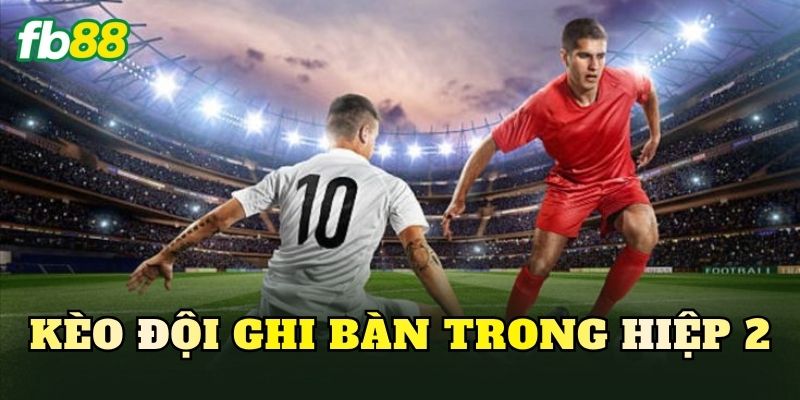Kèo Đội Ghi Bàn Trong Hiệp 2