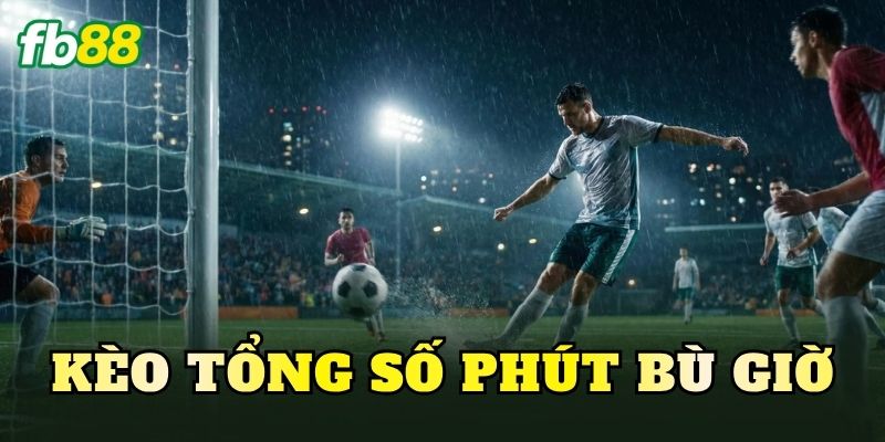 Kèo Tổng Số Phút Bù Giờ