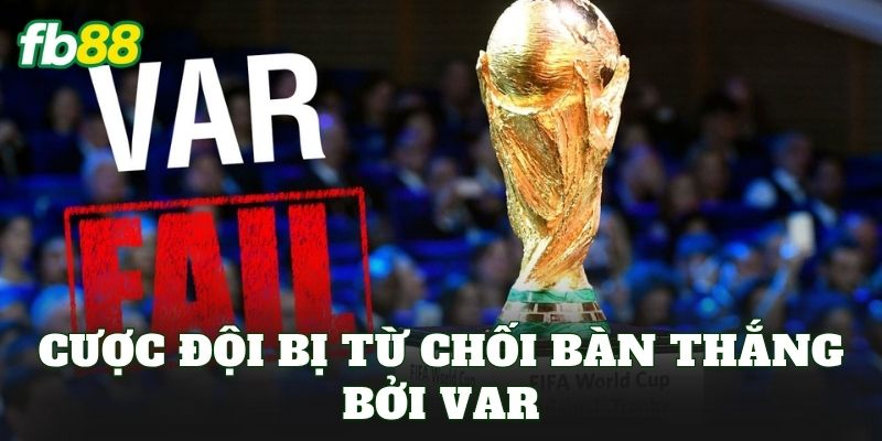 Cược Đội Bị Từ Chối Bàn Thắng Bởi VAR