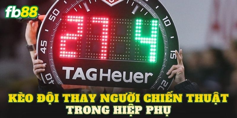 Kèo Đội Thay Người Chiến Thuật Trong Hiệp Phụ