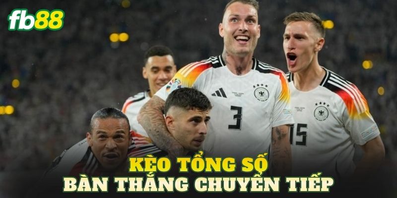 Kèo Tổng Số Bàn Thắng Chuyển Tiếp